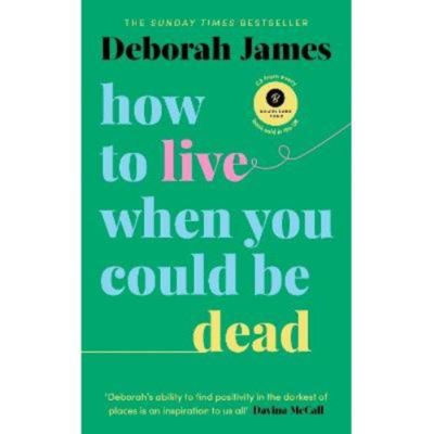 How to Live When You Could Be Dead - Deborah James