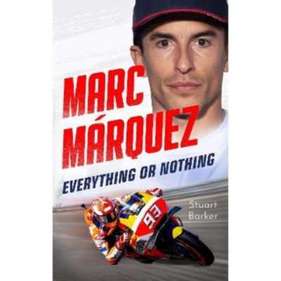Marc Marquez: Everything or Nothing - Stuart Barker