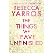 The Things We Leave Unfinished Rebecca Yarros